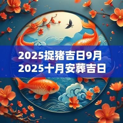 2025捉猪吉日9月 2025十月安葬吉日