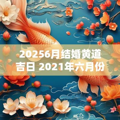 20256月结婚黄道吉日 2025年六月份结婚黄道吉日一览表