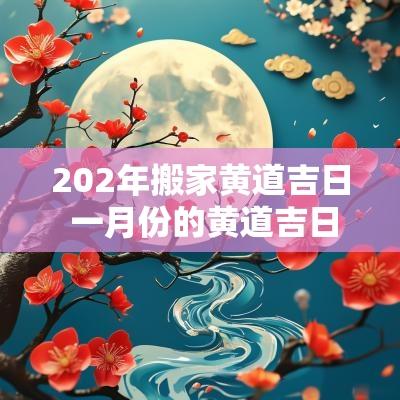 202年搬家黄道吉日 一月份的黄道吉日搬家