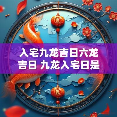 入宅九龙吉日六龙吉日 九龙入宅日是哪些日子