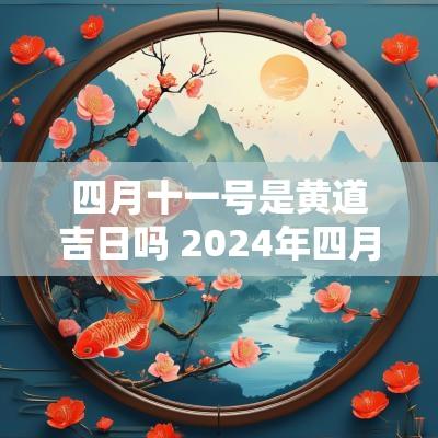 四月十一号是黄道吉日吗 2025年四月十一日的黄道吉日