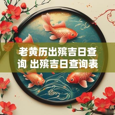 老黄历出殡吉日查询 出殡吉日查询表2025