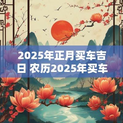 2026年正月买车吉日 农历2026年买车吉日