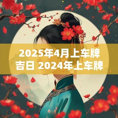 2025年4月上车牌吉日 2025年上车牌吉日一览表