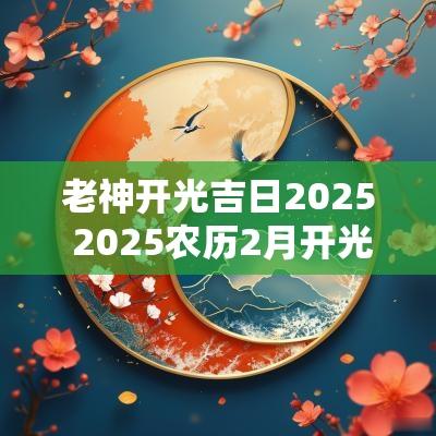 老神开光吉日2025 2025农历2月开光吉日