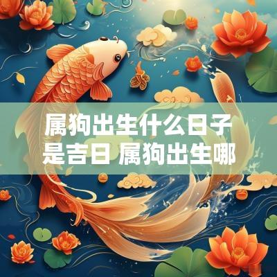 属狗出生什么日子是吉日 属狗出生哪一天最好