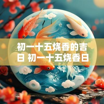初一十五烧香的吉日 初一十五烧香日子