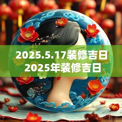 2025.5.17装修吉日 2025年装修吉日