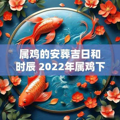 属鸡的安葬吉日和时辰 2025年属鸡下葬的吉日
