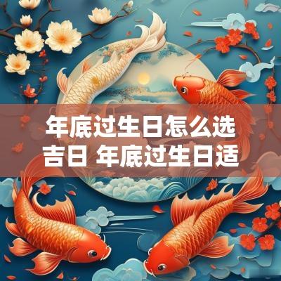 年底过生日怎么选吉日 年底过生日适合去哪里玩