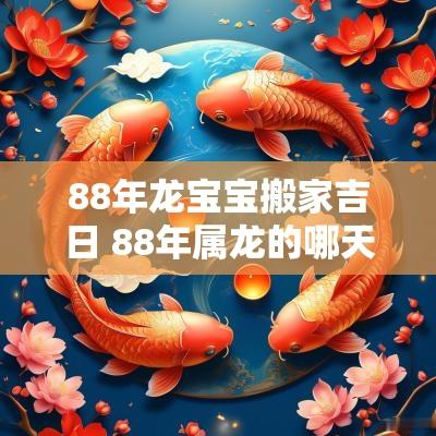 88年龙宝宝搬家吉日 88年属龙的哪天搬家吉利
