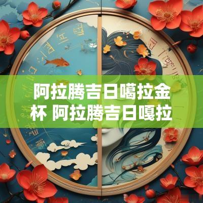 阿拉腾吉日噶拉金杯 阿拉腾吉日嘎拉歌谱