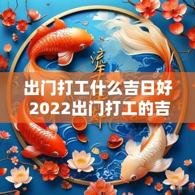 出门打工什么吉日好 2025出门打工的吉日