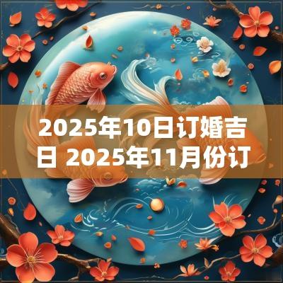 2025年10日订婚吉日 2025年11月份订婚吉日