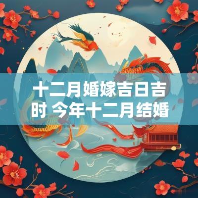 十二月婚嫁吉日吉时 今年十二月结婚吉日