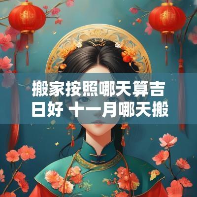 搬家按照哪天算吉日好 十一月哪天搬家是吉日
