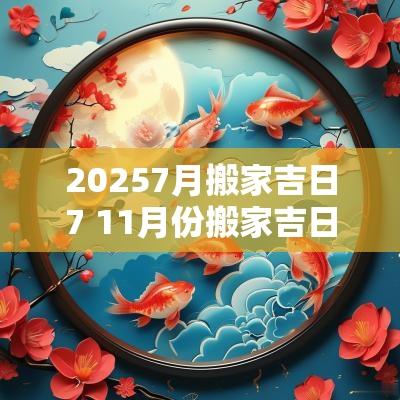 20257月搬家吉日7 11月份搬家吉日一览表