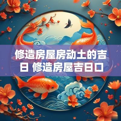 修造房屋房动土的吉日 修造房屋吉日口诀