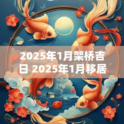 2025年1月架桥吉日 2025年1月移居吉日