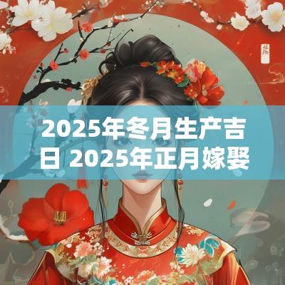 2025年冬月生产吉日 2025年正月嫁娶吉日