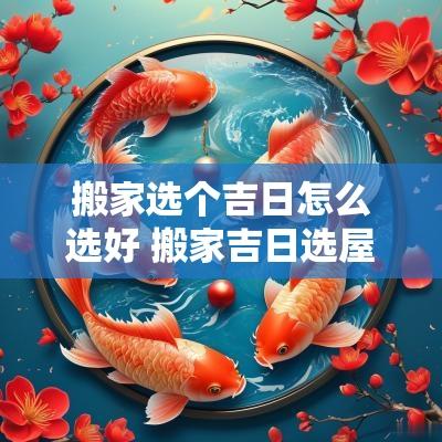 搬家选个吉日怎么选好 搬家吉日选屋主还是全家
