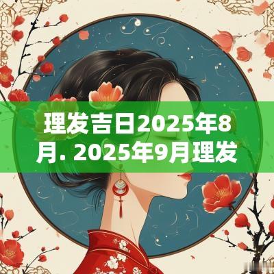 理发吉日2025年8月. 2025年9月理发的吉日