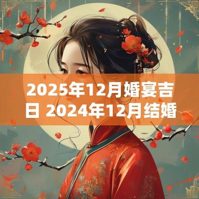 2025年12月婚宴吉日 2025年12月结婚吉日一览表