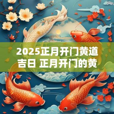 2025正月开门黄道吉日 正月开门的黄道吉日