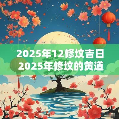 2025年12修坟吉日 2025年修坟的黄道吉日