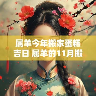 属羊今年搬家蛋糕吉日 属羊的11月搬家入宅吉日