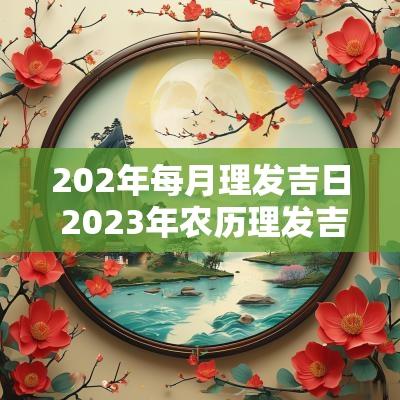202年每月理发吉日 2025年农历理发吉日