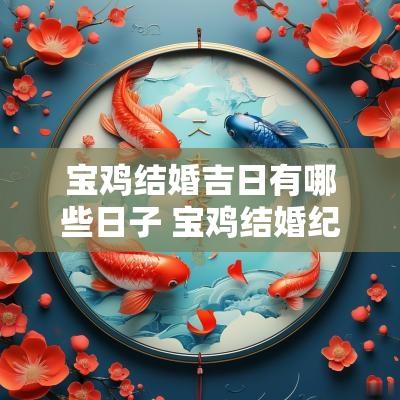 宝鸡结婚吉日有哪些日子 宝鸡结婚纪念日去的地方