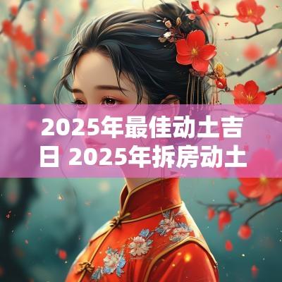 2025年最佳动土吉日 2025年拆房动土吉日