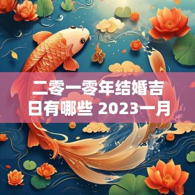 二零一零年结婚吉日有哪些 2025一月结婚的良辰吉日