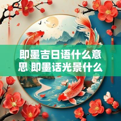 即墨吉日语什么意思 即墨话光景什么意思