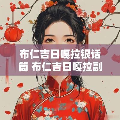 布仁吉日嘎拉银话筒 布仁吉日嘎拉副主任