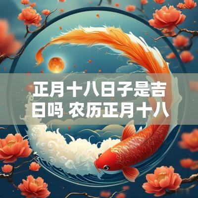 正月十八日子是吉日吗 农历正月十八是黄道吉日吗