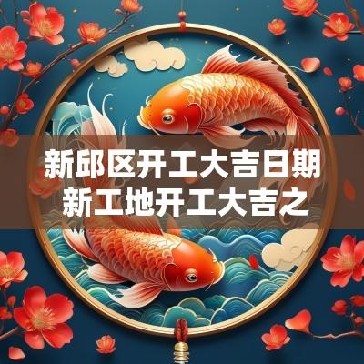 新邱区开工大吉日期 新工地开工大吉之日