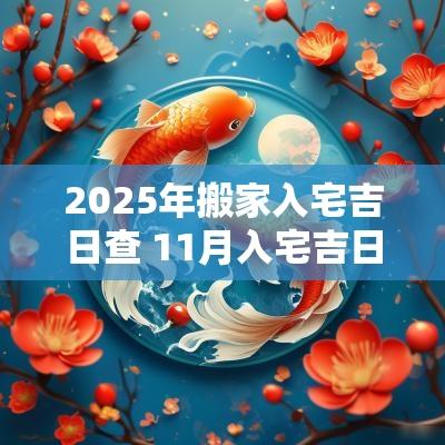 2025年搬家入宅吉日查 11月入宅吉日2025年