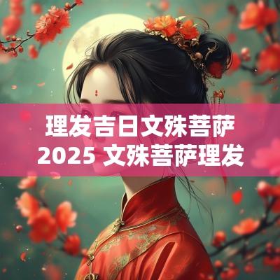 理发吉日文殊菩萨2025 文殊菩萨理发吉日出处
