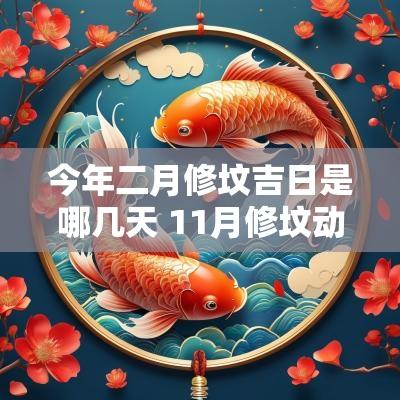 今年二月修坟吉日是哪几天 11月修坟动土吉日一览表