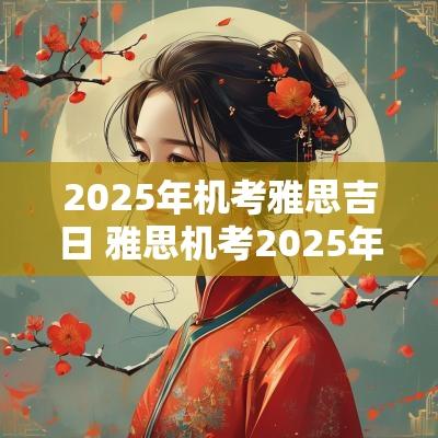2025年机考雅思吉日 雅思机考2025年安排