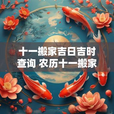 十一搬家吉日吉时查询 农历十一搬家最好吉日查询