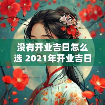 没有开业吉日怎么选 2025年开业吉日