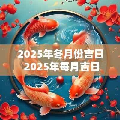 2025年冬月份吉日 2025年每月吉日