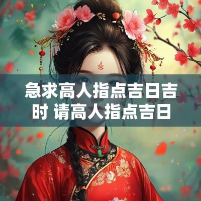 急求高人指点吉日吉时 请高人指点吉日吉时好吗