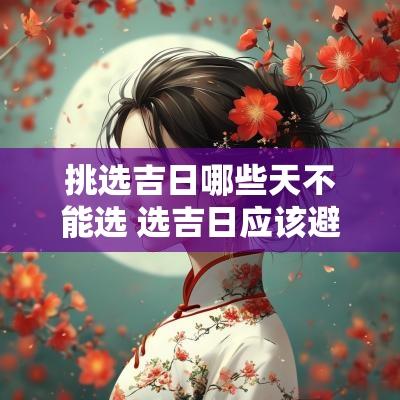 挑选吉日哪些天不能选 选吉日应该避开每个月哪一天
