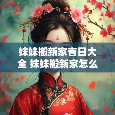 妹妹搬新家吉日大全 妹妹搬新家怎么祝贺