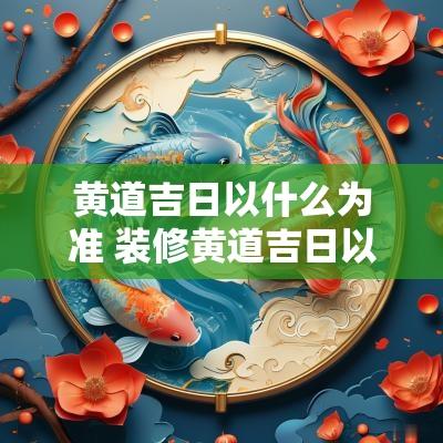 黄道吉日以什么为准 装修黄道吉日以什么为准