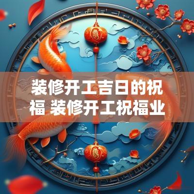 装修开工吉日的祝福 装修开工祝福业主的话